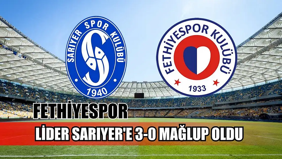 Fethiyespor, lider Sarıyer'e 3-0 mağlup oldu