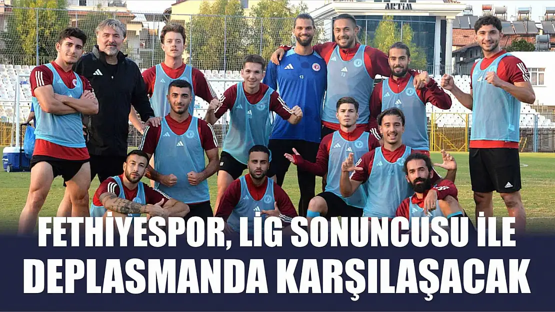 Fethiyespor, Lig Sonuncusu İle Deplasmanda Karşılaşacak