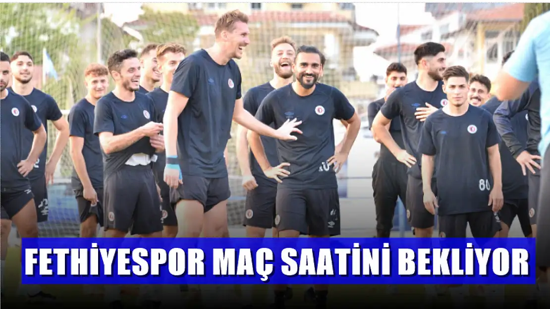 Fethiyespor maç saatini bekliyor