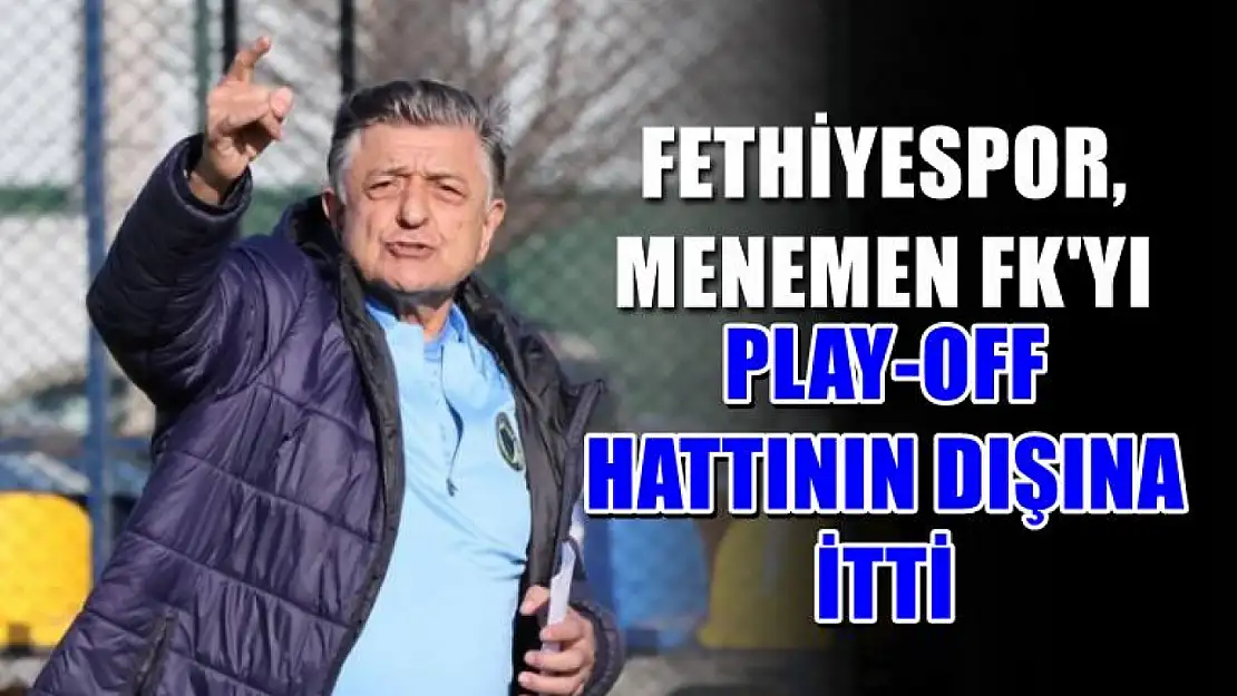 Fethiyespor, Menemen FK'yı Play-Off Hattının Dışına İtti