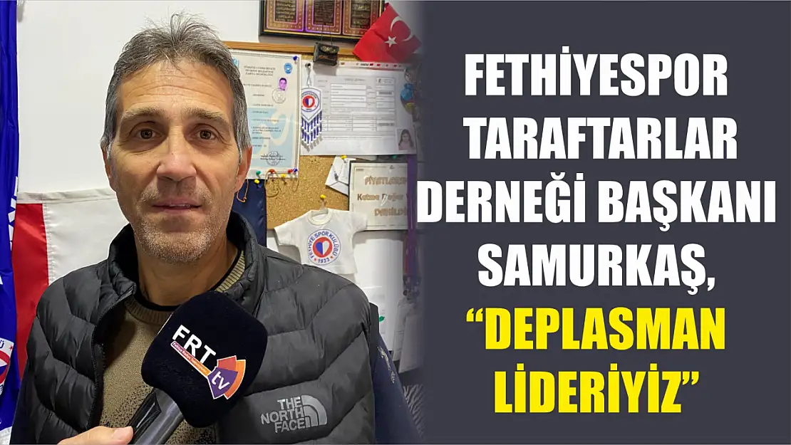 Fethiyespor Taraftarlar Derneği Başkanı Samurkaş, 'Deplasman Lideriyiz'