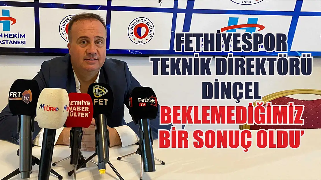 Fethiyespor Teknik Direktörü Dinçel: 'Beklemediğimiz bir sonuç oldu'