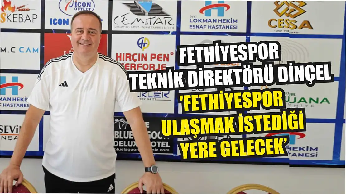 Fethiyespor Teknik Direktörü Dinçel, 'Fethiyespor Ulaşmak İstediği Yere Gelecek'