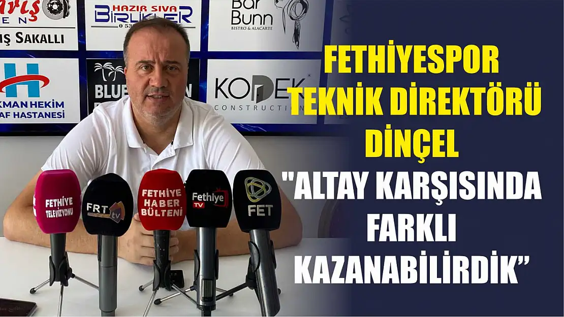 Fethiyespor Teknik Direktörü Dinçel: 'Altay Karşısında Farklı Kazanabilirdik'