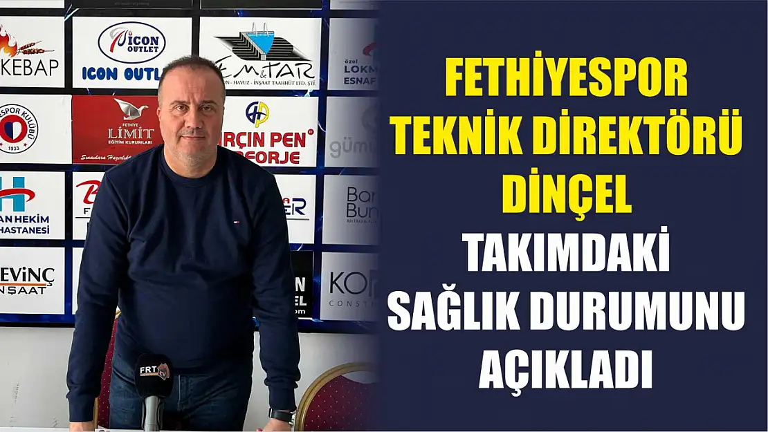 Fethiyespor Teknik Direktörü Dinçel, Takımdaki Sağlık Durumunu Açıkladı