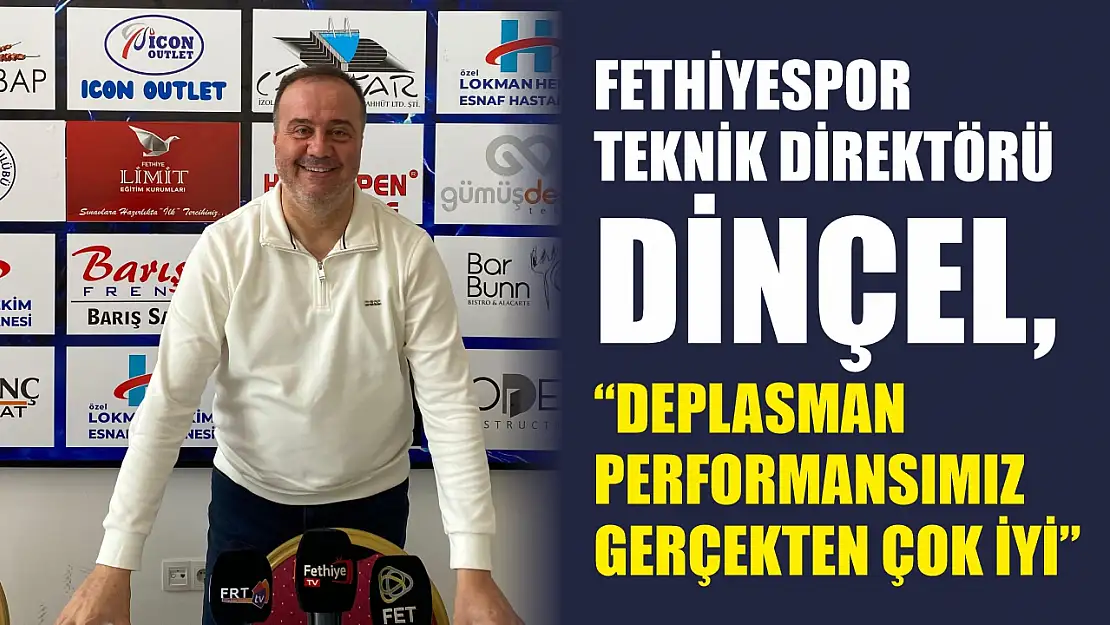 Fethiyespor Teknik Direktörü Dinçel, 'Deplasman Performansımız Gerçekten Çok İyi'