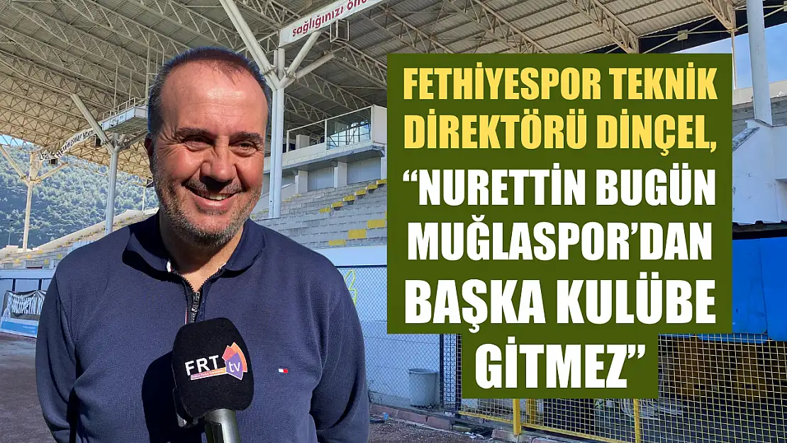 Fethiyespor Teknik Direktörü Dinçel, 'Nurettin Bugün Muğlaspor'dan Başka Kulübe Gitmez'