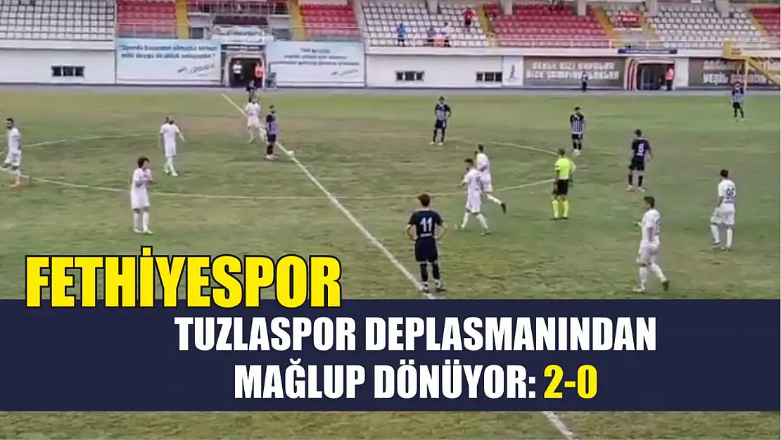 Fethiyespor, Tuzlaspor Deplasmanından Mağlup Dönüyor: 2-0