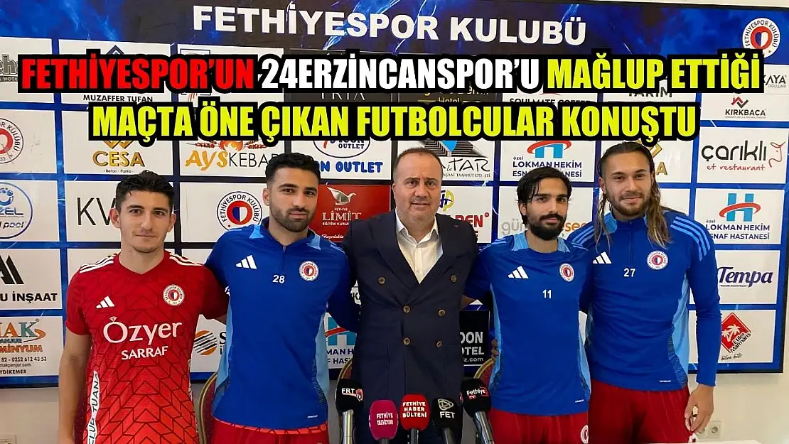 Fethiyespor'un 24Erzincanspor'u Mağlup Ettiği Maçta Öne Çıkan Futbolcular Konuştu