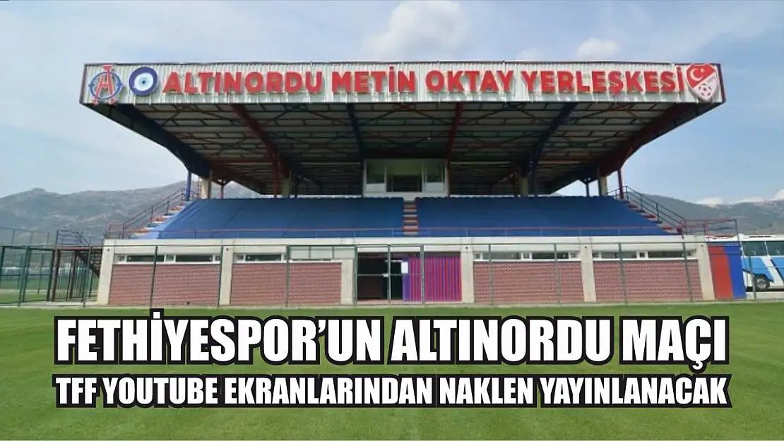 Fethiyespor'un Altınordu Maçı TFF YouTube Ekranlarından Naklen Yayınlanacak