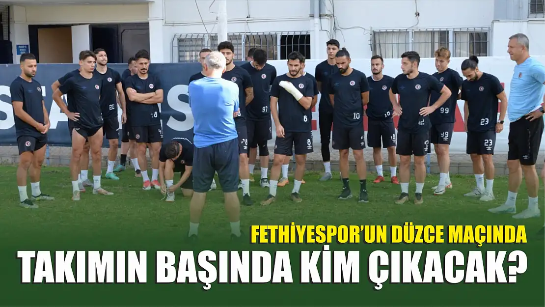 Fethiyespor'un Düzce Maçında Takımın Başında Kim Çıkacak?