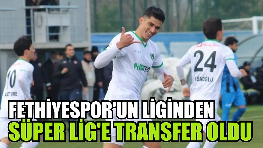 Fethiyespor'un liginden Süper Lig'e transfer oldu