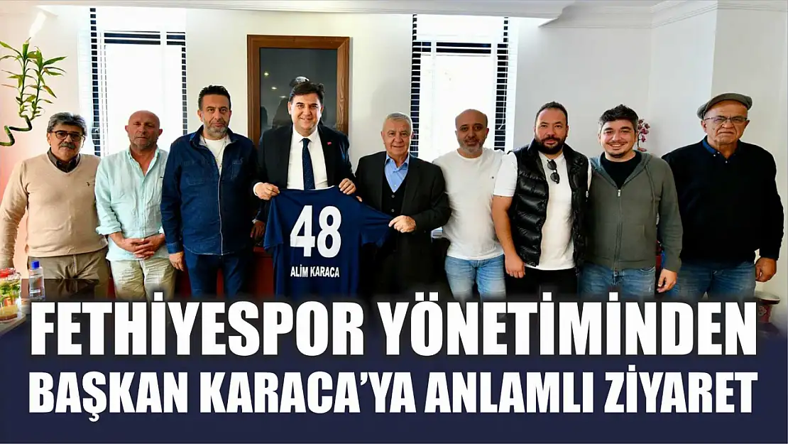 Fethiyespor Yönetiminden Başkan Karaca'ya Anlamlı Ziyaret