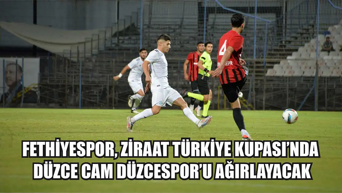 Fethiyespor, Ziraat Türkiye Kupası'nda Düzce Cam Düzcespor'u Ağırlayacak