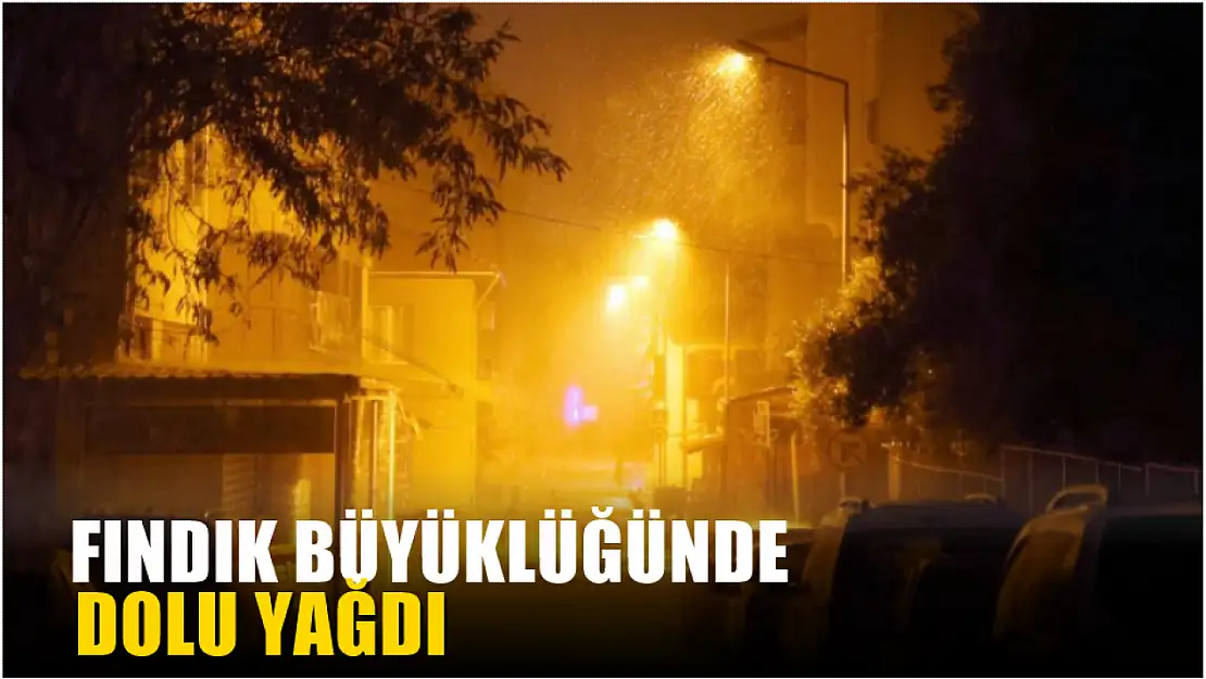 Fındık büyüklüğünde dolu yağdı