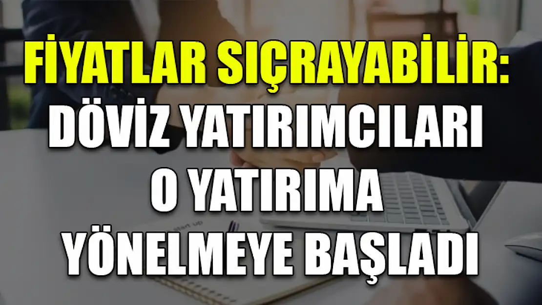 Fiyatlar Sıçrayabilir: Döviz Yatırımcıları O Yatırıma Yönelmeye Başladı