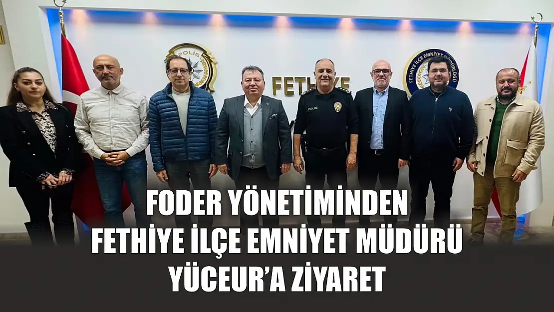 FODER Yönetiminden Fethiye İlçe Emniyet Müdürü Yüceur'a Ziyaret