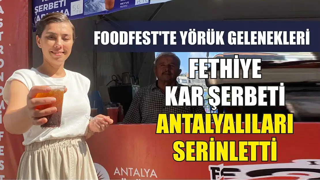 Foodfest'te Yörük gelenekleri: Fethiye Kar Şerbeti Antalyalıları serinletti