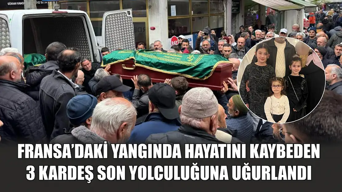 Fransa'daki yangında hayatını kaybeden 3 kardeş son yolculuğuna uğurlandı