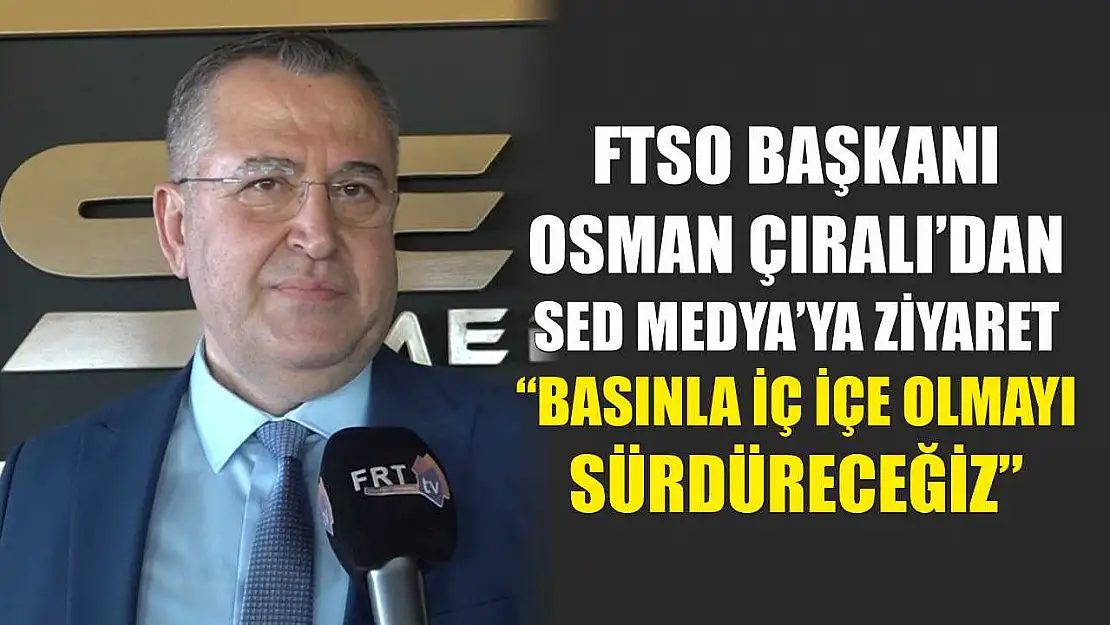 FTSO Başkanı Osman Çıralı'dan SED Medya'ya Ziyaret: 'Basınla İç İçe Olmayı Sürdüreceğiz'