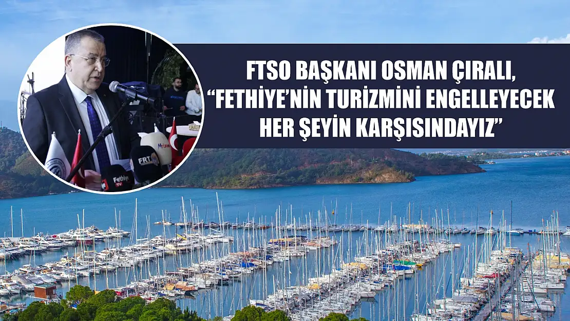 FTSO Başkanı Osman Çıralı, 'Fethiye'nin Turizmini Engelleyecek Her Şeyin Karşısındayız'