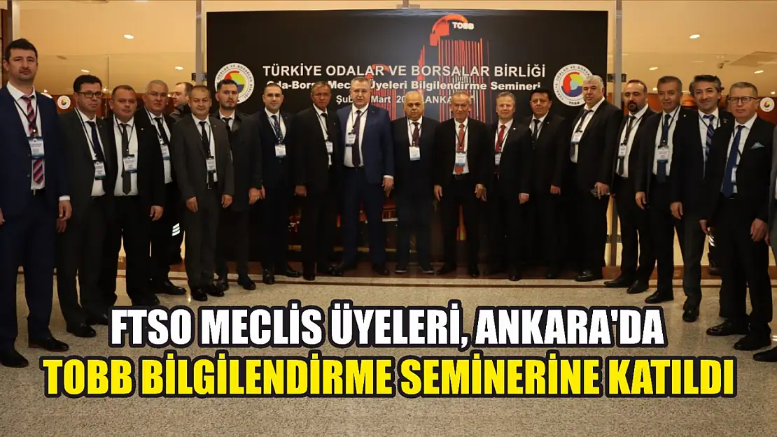 FTSO Meclis Üyeleri, Ankara'da TOBB Bilgilendirme Seminerine katıldı