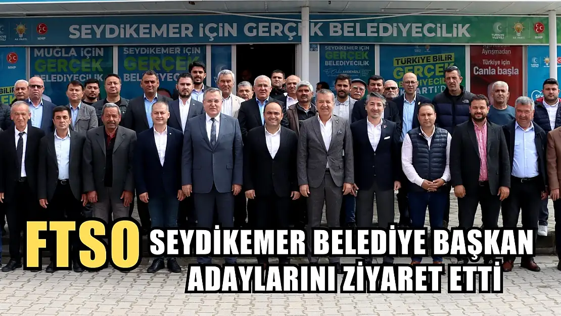 FTSO Yönetimi, Seydikemer Belediye Başkan Adaylarını Ziyaret Etti