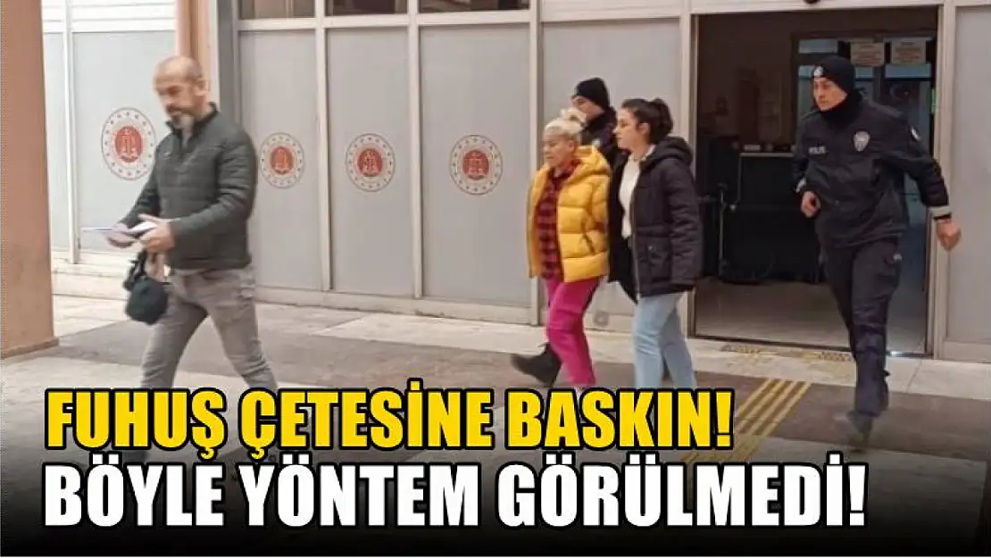 Fuhuş çetesine baskın! Böyle yöntem görülmedi!