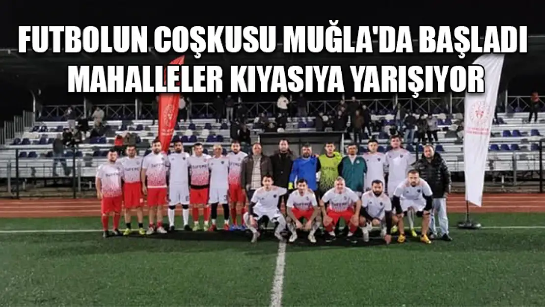 Futbolun coşkusu Muğla'da başladı Mahalleler kıyasıya yarışıyor