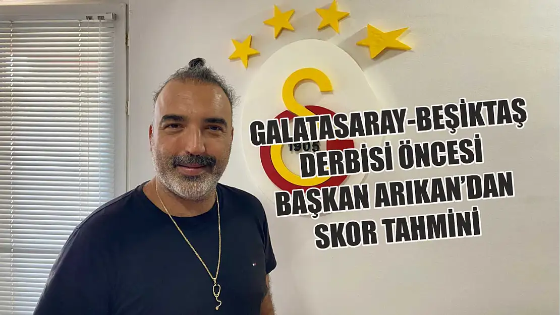 Galatasaray-Beşiktaş derbisi öncesi Başkan Arıkan'dan skor tahmini