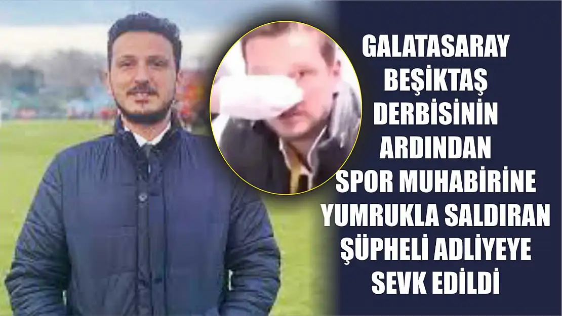 Galatasaray - Beşiktaş derbisinin ardından spor muhabirine yumrukla saldıran şüpheli adliyeye sevk edildi