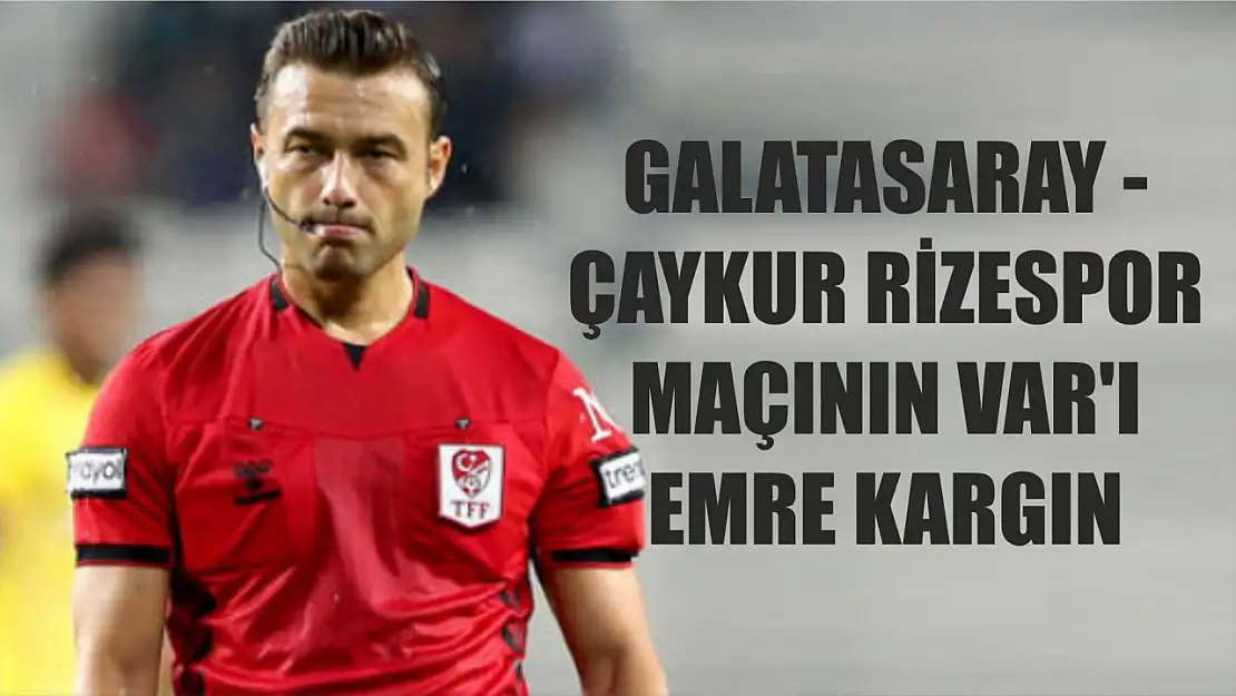 Galatasaray - Çaykur Rizespor maçının VAR'ı Emre Kargın