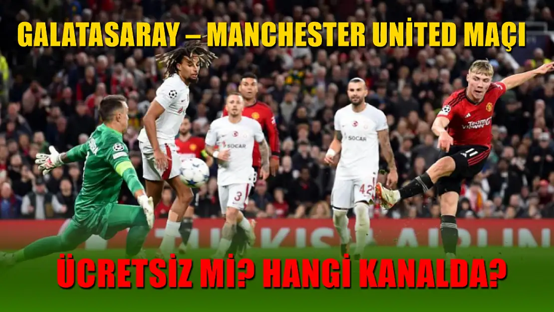 Galatasaray – Manchester United maçı ücretsiz mi? Hangi kanalda?