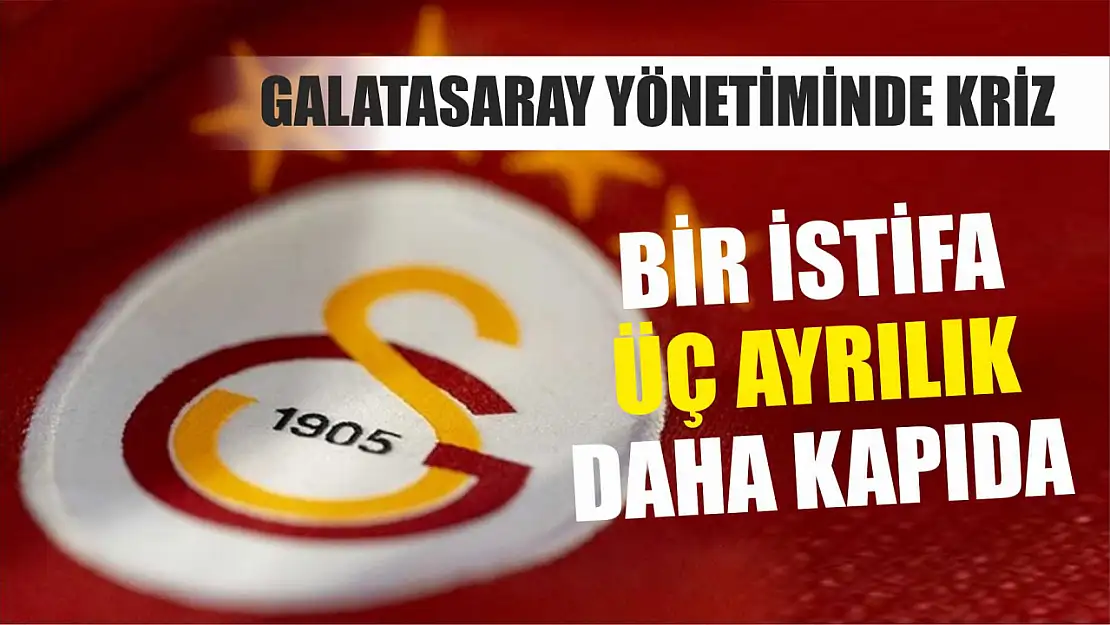 Galatasaray yönetiminde kriz: Bir istifa, üç ayrılık daha kapıda