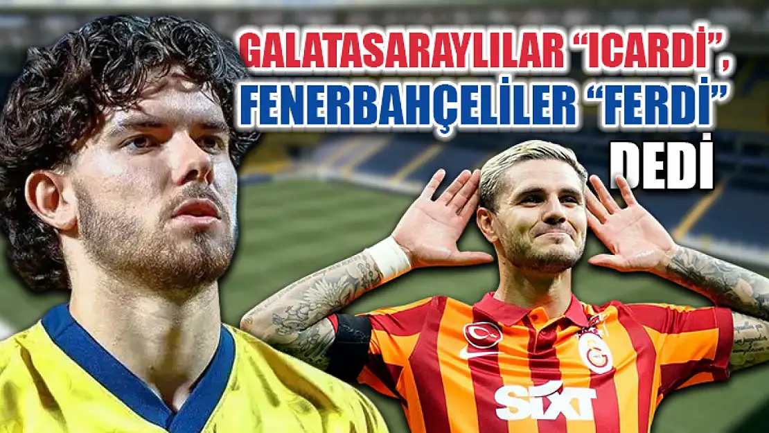 Galatasaraylılar 'Icardi', Fenerbahçeliler 'Ferdi' dedi