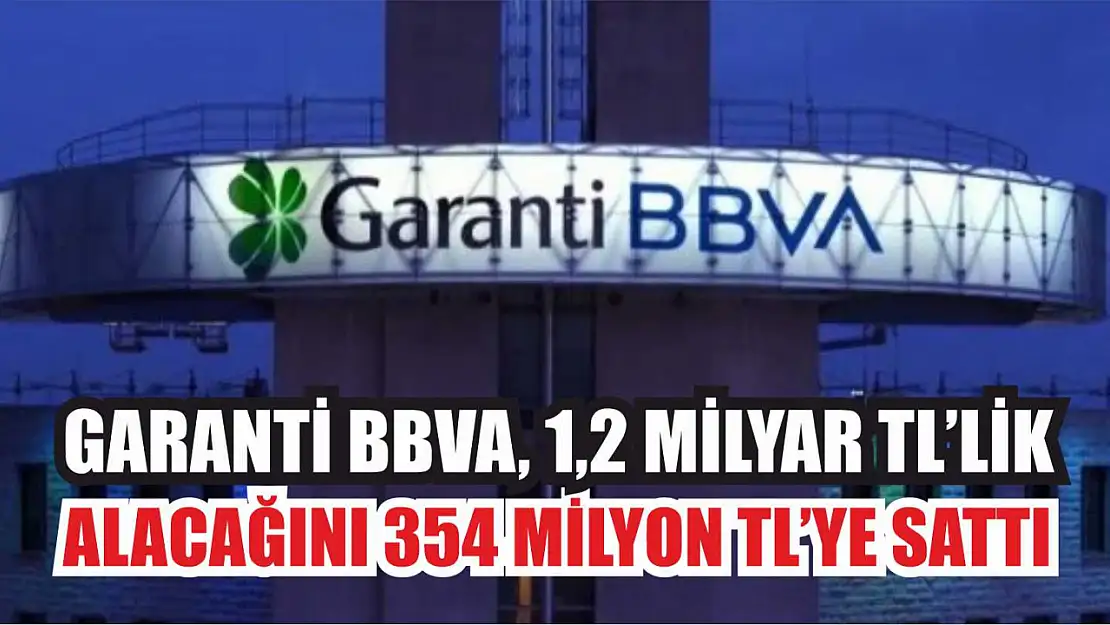 Garanti BBVA, 1,2 Milyar TL'lik Alacağını 354 Milyon TL'ye Sattı