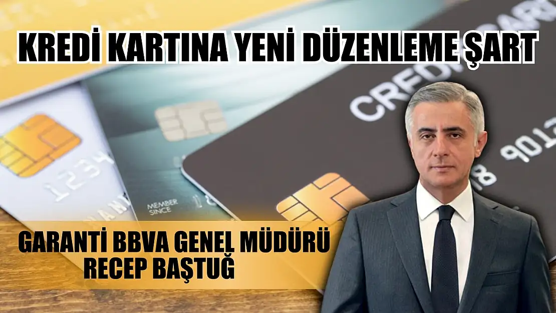 Garanti BBVA Genel Müdürü Recep Baştuğ: Kredi kartına yeni düzenleme şart