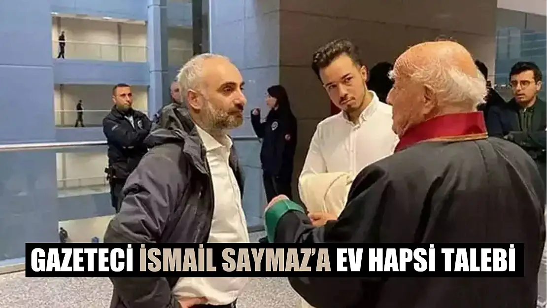 Gazeteci İsmail Saymaz'a ev hapsi talebi