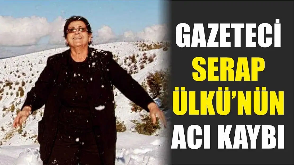 Gazeteci Serap Ülkü'nün Acı Kaybı