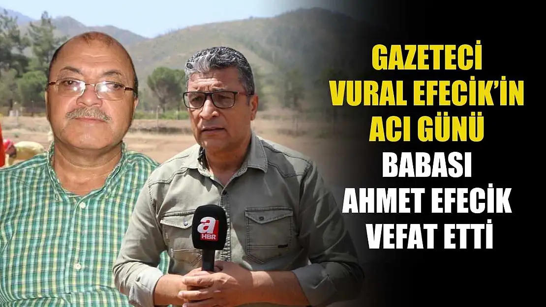 Gazeteci Vural Efecik'in acı günü: Babası Ahmet Efecik vefat etti