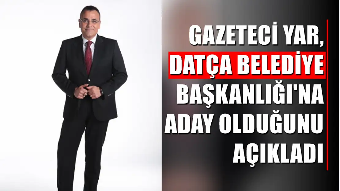 Gazeteci Yar, Datça Belediye Başkanlığı'na aday olduğunu açıkladı