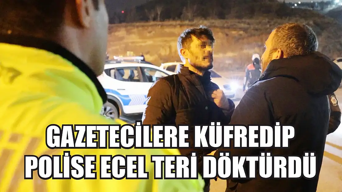 Gazetecilere küfredip polise ecel teri döktürdü