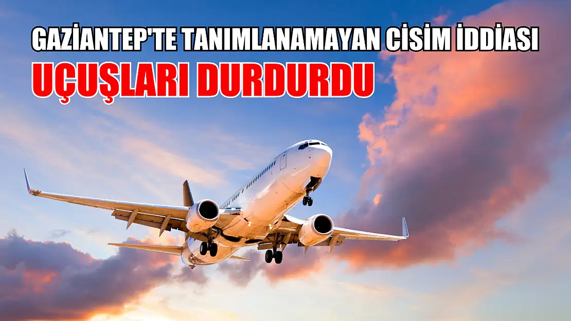 Gaziantep'te tanımlanamayan cisim iddiası uçuşları durdurdu