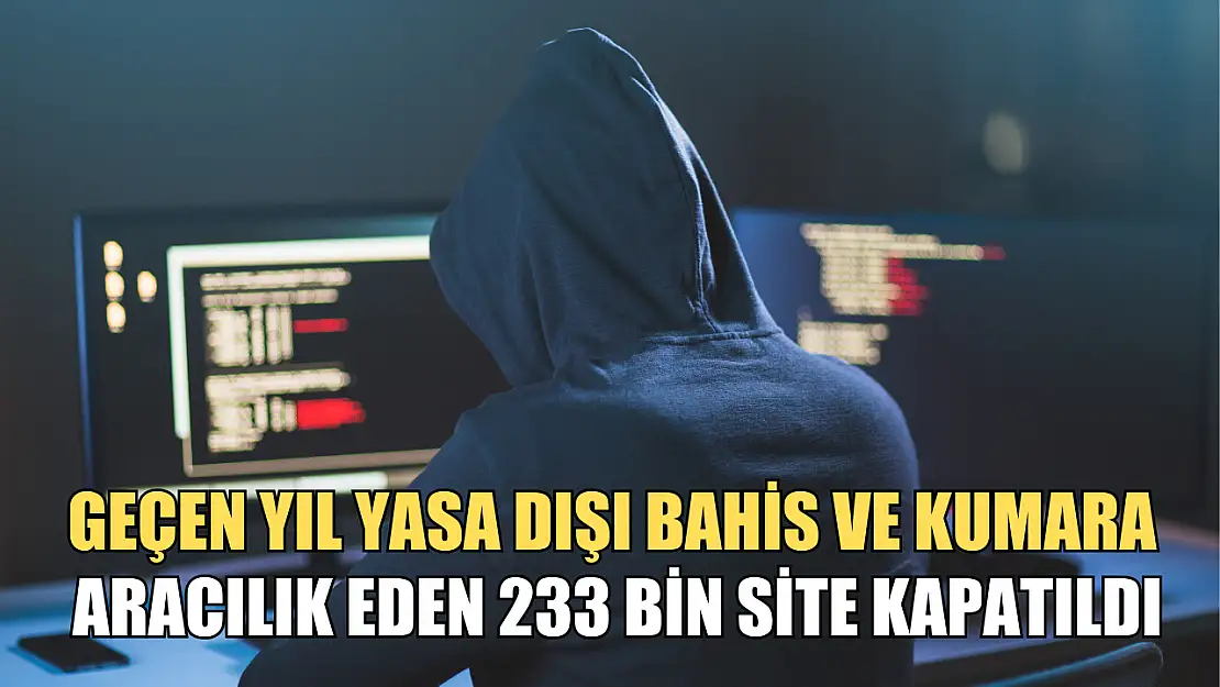 Geçen yıl yasa dışı bahis ve kumara aracılık eden 233 bin site kapatıldı