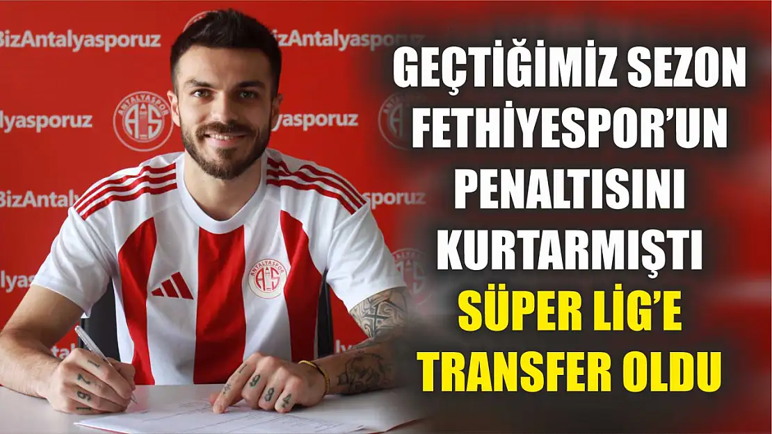 Geçtiğimiz Sezon Fethiyespor'un Penaltısını Kurtarmıştı, Süper Lig'e Transfer Oldu