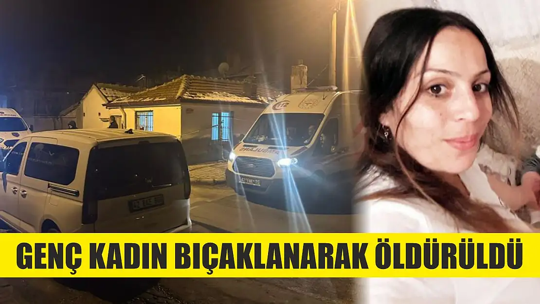 Genç kadın bıçaklanarak öldürüldü