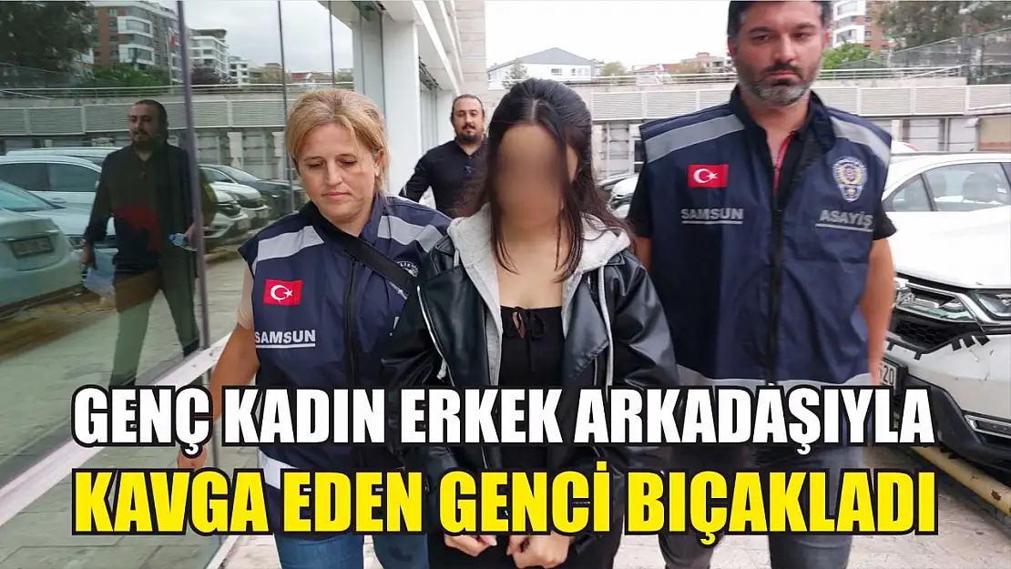 Genç kadın erkek arkadaşıyla kavga eden genci bıçakladı