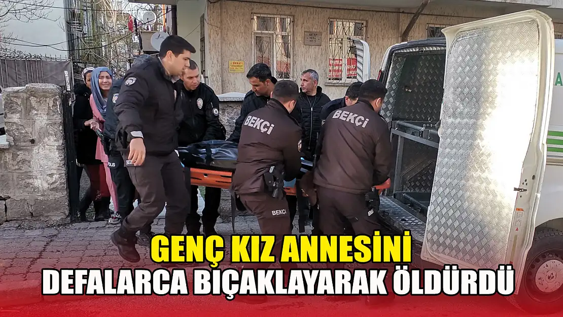 Genç kız annesini defalarca bıçaklayarak öldürdü