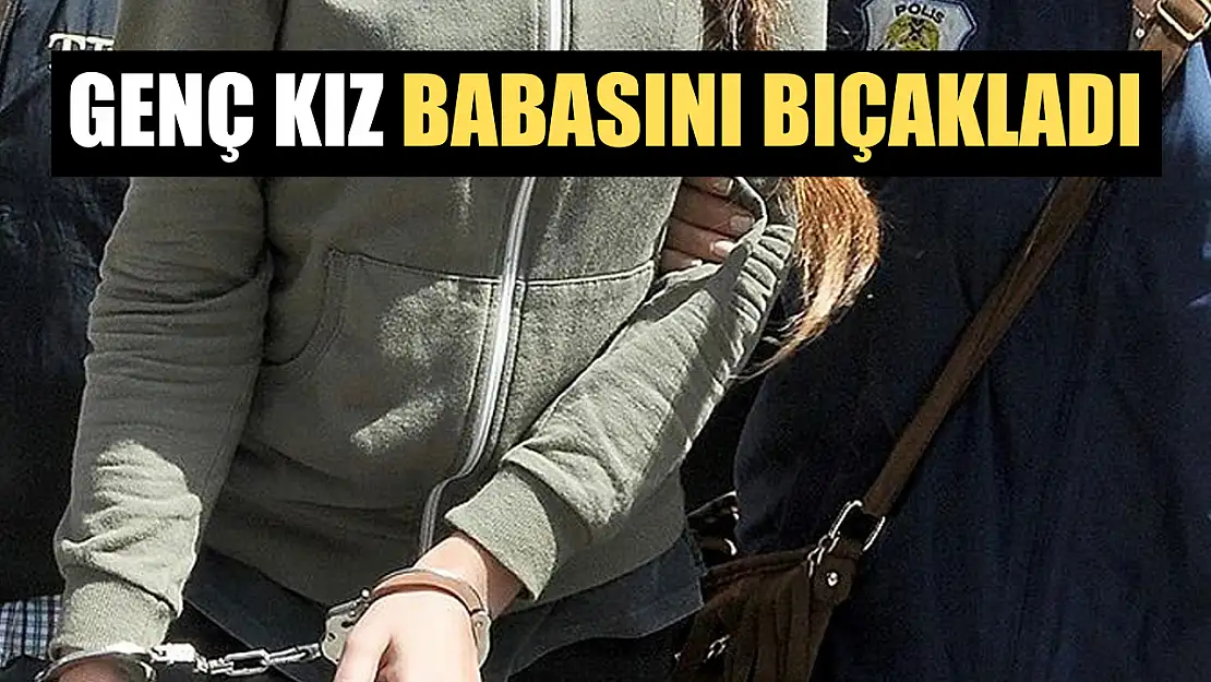 Genç kız babasını bıçakladı