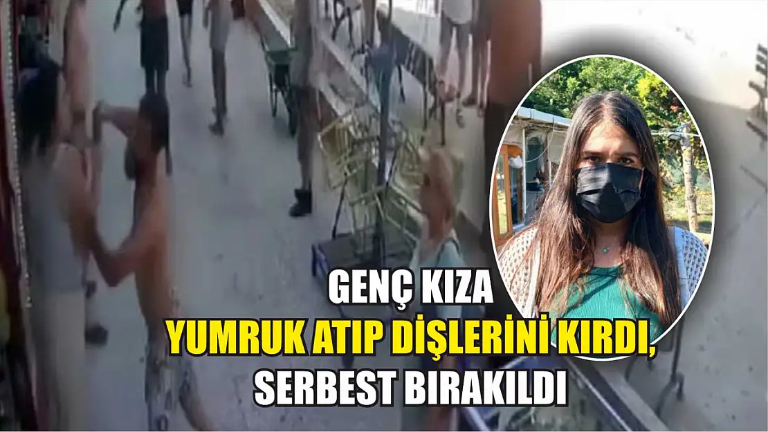 Genç kıza yumruk atıp dişlerini kırdı, serbest bırakıldı